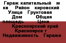 Гараж капитальный 18м.кв. › Район ­ кировский › Улица ­ Грунтовая  › Дом ­ 24 › Общая площадь ­ 18 › Цена ­ 125 000 - Красноярский край, Красноярск г. Недвижимость » Гаражи   